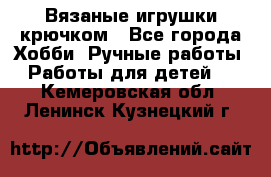 Вязаные игрушки крючком - Все города Хобби. Ручные работы » Работы для детей   . Кемеровская обл.,Ленинск-Кузнецкий г.